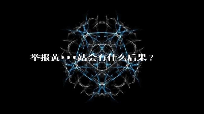 举报黄***站会有什么后果?