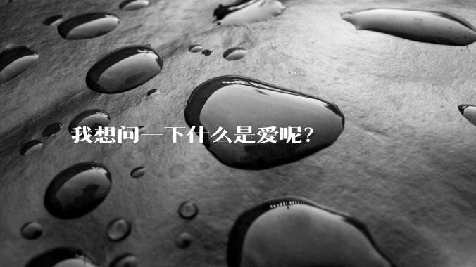 我想问一下什么是爱呢？